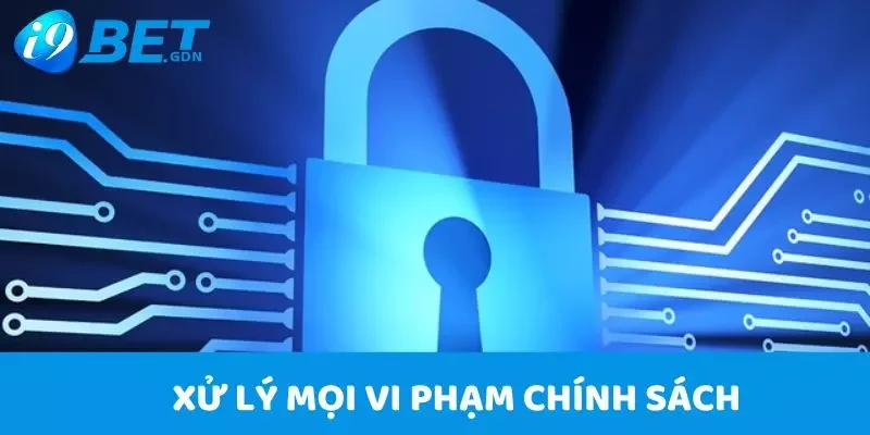 Chính sách bảo mật 4 Xử lý mọi vi phạm chính sách bảo mật I9BET cụ thể như thế nào