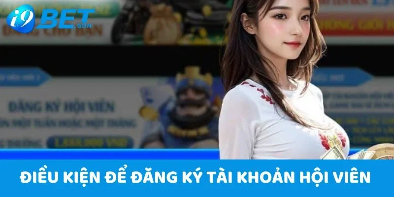 Đăng Ký I9bet Với 5 Bước Cực Đơn Giản Nhanh Chóng 2 Điều kiện để đăng ký tài khoản hội viên I9bet