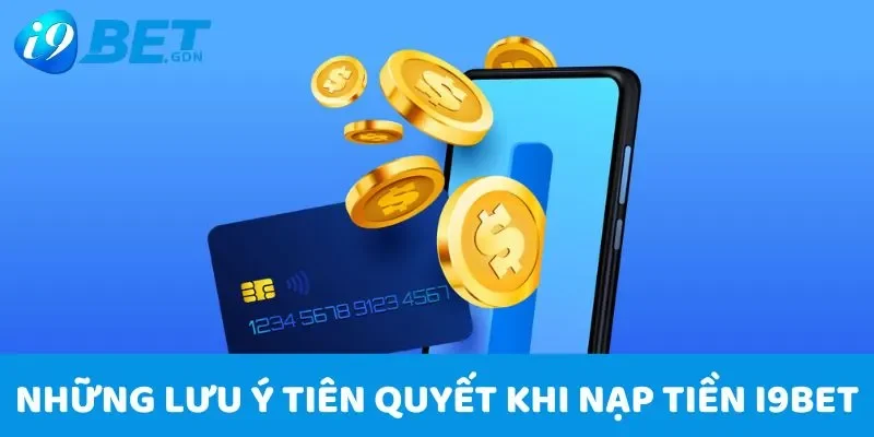 Nạp Tiền i9bet - Hướng Dẫn Giao Dịch Nhanh Chóng Qua 3 Cách 6 Những lưu ý tiên quyết khi nạp tiền i9bet