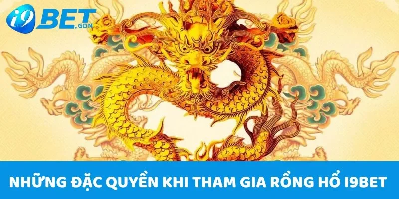 Rồng Hổ i9bet - Chơi là thắng, nhận thưởng khủng cực vui 6 Những đặc quyền khi tham gia Rồng Hổ i9bet